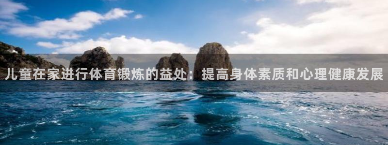 抖球体育：儿童在家进行体育锻炼的益处：提高身体素质和心理健康发展