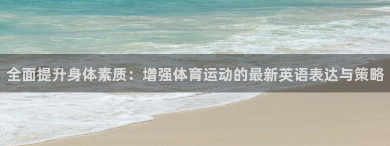 抖球体育：全面提升身体素质：增强体育运动的最新英语表达与策略