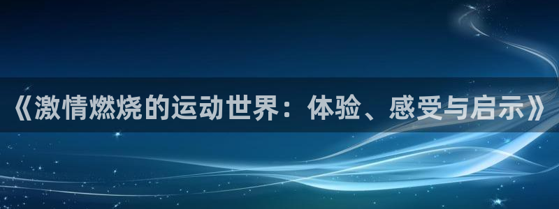 抖球体育：《激情燃烧的运动世界：体验、感受与启示》