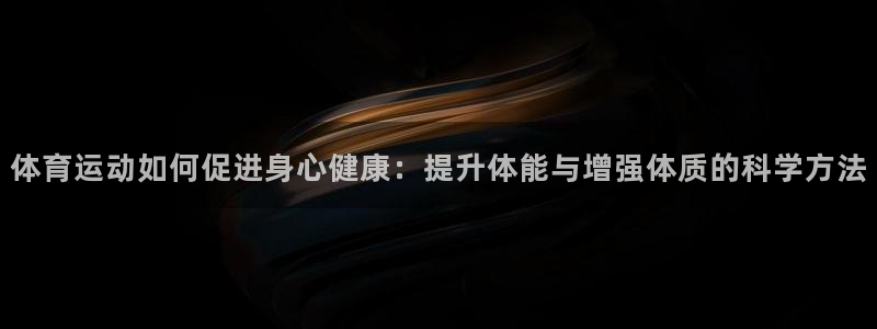 抖球体育：体育运动如何促进身心健康：提升体能与增强体质的科学方法
