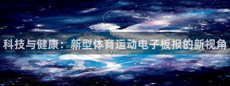 抖球体育app手机版免费：科技与健康：新型体育运动电子板报的新视角