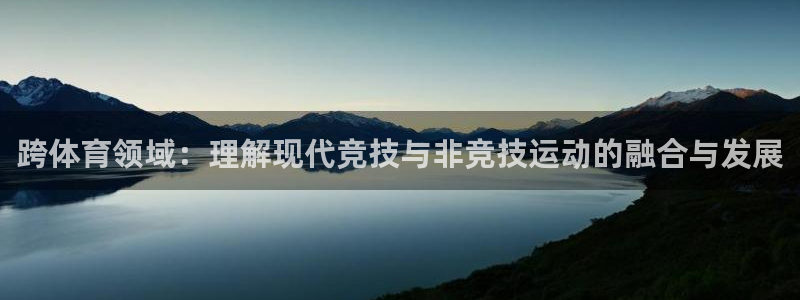 抖球体育直播：跨体育领域：理解现代竞技与非竞技运动的融合与发展