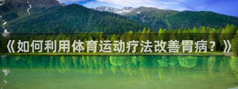 抖球体育直播：《如何利用体育运动疗法改善胃病？》